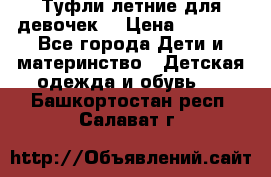 Туфли летние для девочек. › Цена ­ 1 000 - Все города Дети и материнство » Детская одежда и обувь   . Башкортостан респ.,Салават г.